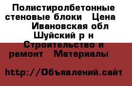 Полистиролбетонные стеновые блоки › Цена ­ 117 - Ивановская обл., Шуйский р-н Строительство и ремонт » Материалы   